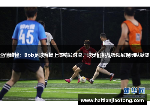 激情碰撞：Bob足球赛场上演精彩对决，球员们挑战极限展现团队默契