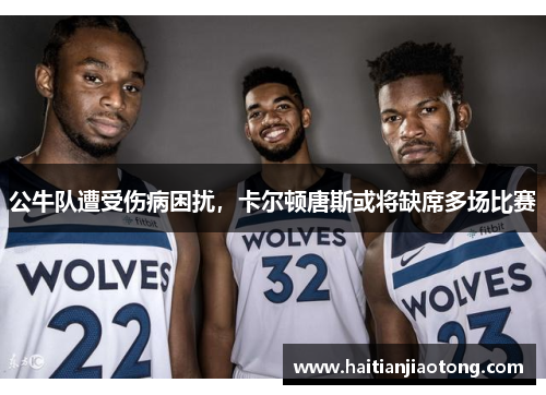公牛队遭受伤病困扰，卡尔顿唐斯或将缺席多场比赛