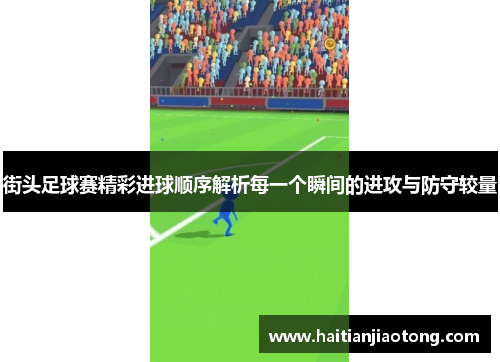 街头足球赛精彩进球顺序解析每一个瞬间的进攻与防守较量