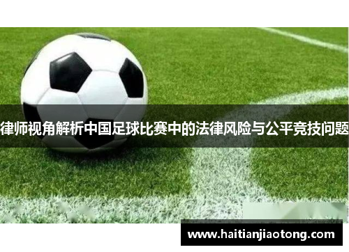 律师视角解析中国足球比赛中的法律风险与公平竞技问题