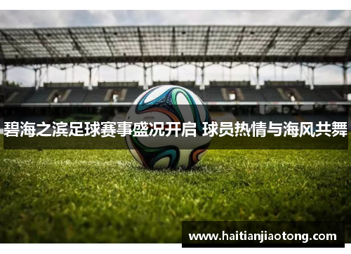 碧海之滨足球赛事盛况开启 球员热情与海风共舞
