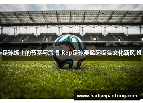 足球场上的节奏与激情 Rap足球赛掀起街头文化新风潮