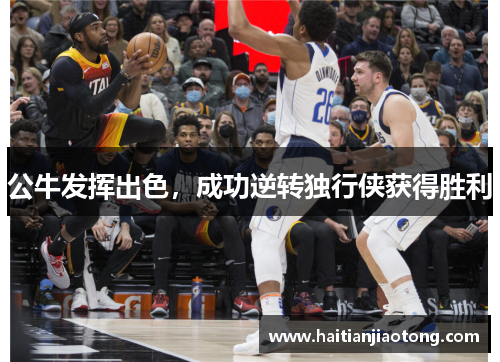 公牛发挥出色，成功逆转独行侠获得胜利